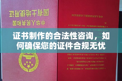 鸡冠证书制作的合法性咨询，如何确保您的证件合规无忧